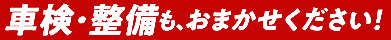 車検・整備も、おまかせください!